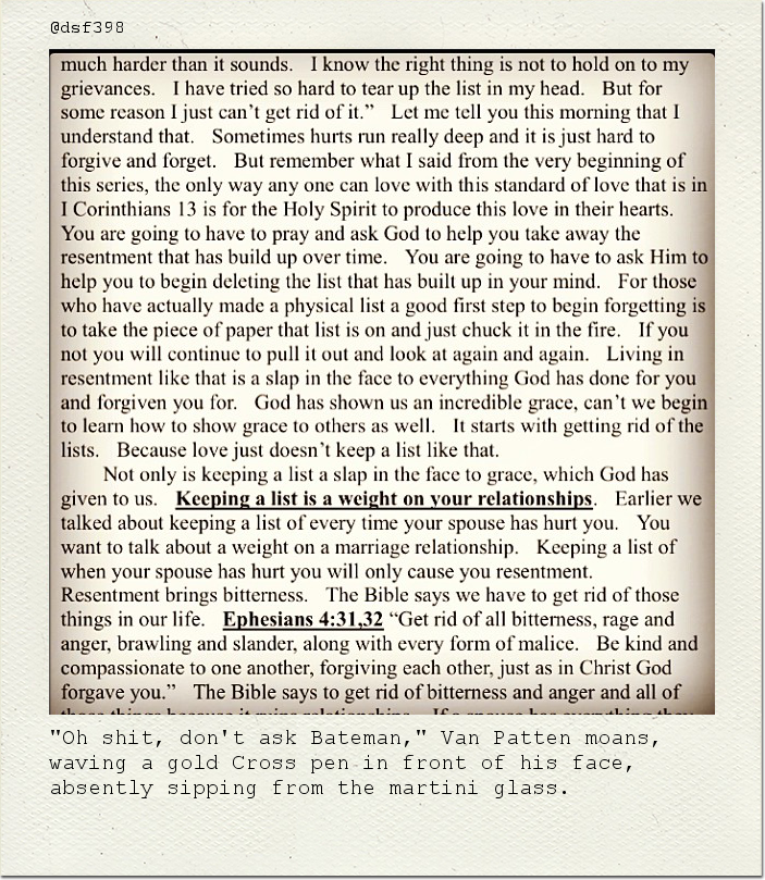 "Oh shit, don't ask Bateman," Van Patten moans, waving a gold Cross pen in front of his face, absently sipping from the martini glass.