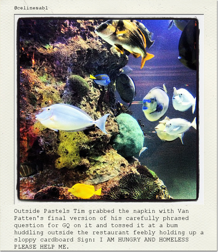 Outside Pastels Tim grabbed the napkin with Van Patten's final version of his carefully phrased question for GQ on it and tossed it at a bum huddling outside the restaurant feebly holding up a sloppy cardboard Sign: I AM HUNGRY AND HOMELESS PLEASE HELP ME.