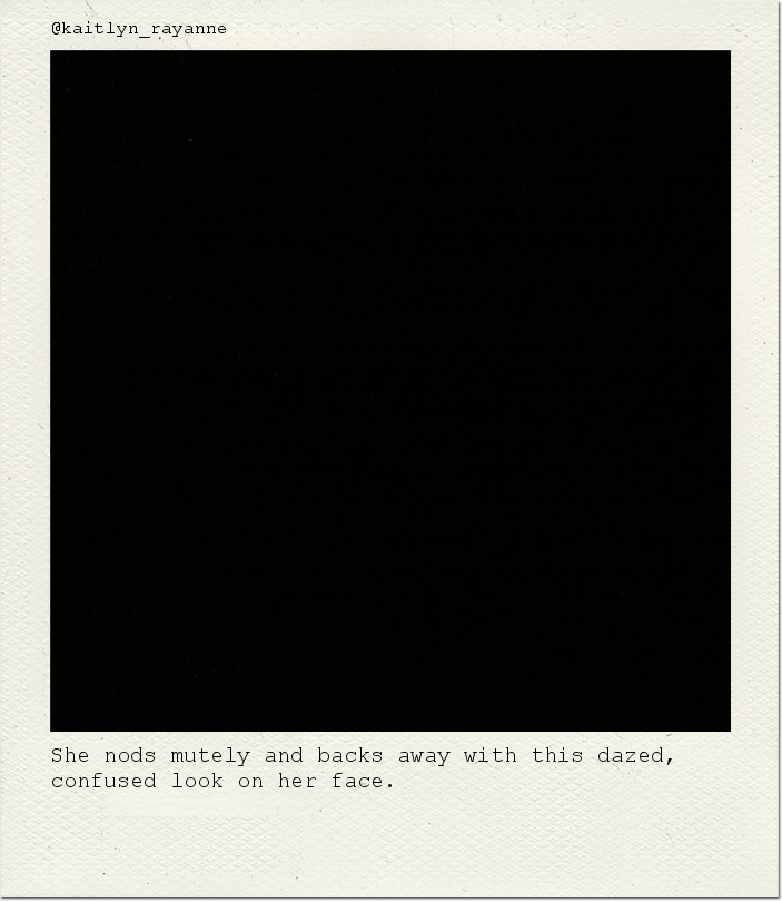 She nods mutely and backs away with this dazed, confused look on her face.