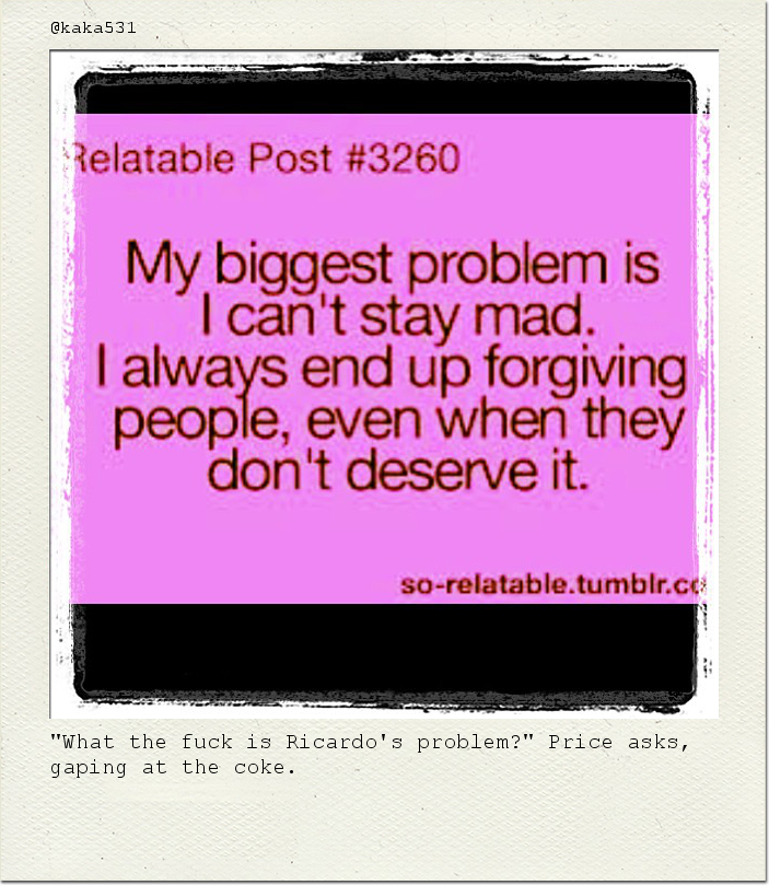 "What the fuck is Ricardo's problem?" Price asks, gaping at the coke.