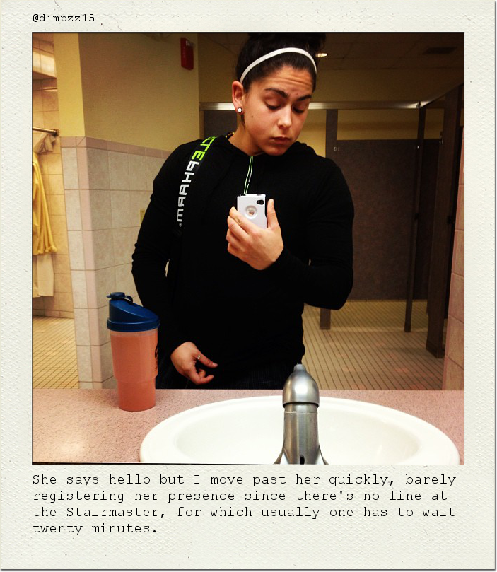 She says hello but I move past her quickly, barely registering her presence since there's no line at the Stairmaster, for which usually one has to wait twenty minutes.