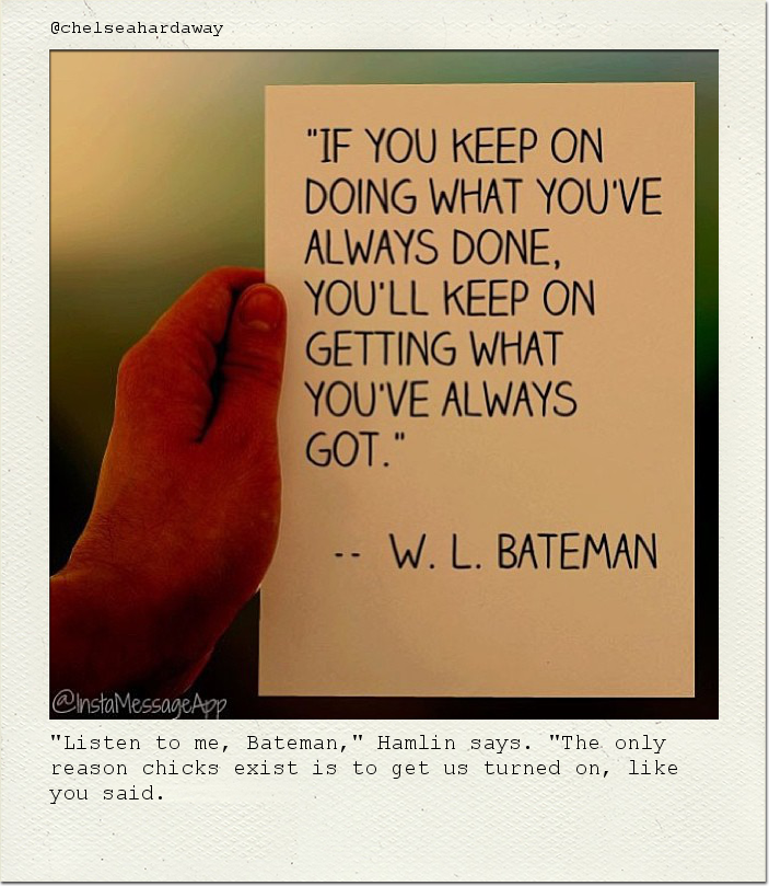 "Listen to me, Bateman," Hamlin says. "The only reason chicks exist is to get us turned on, like you said.