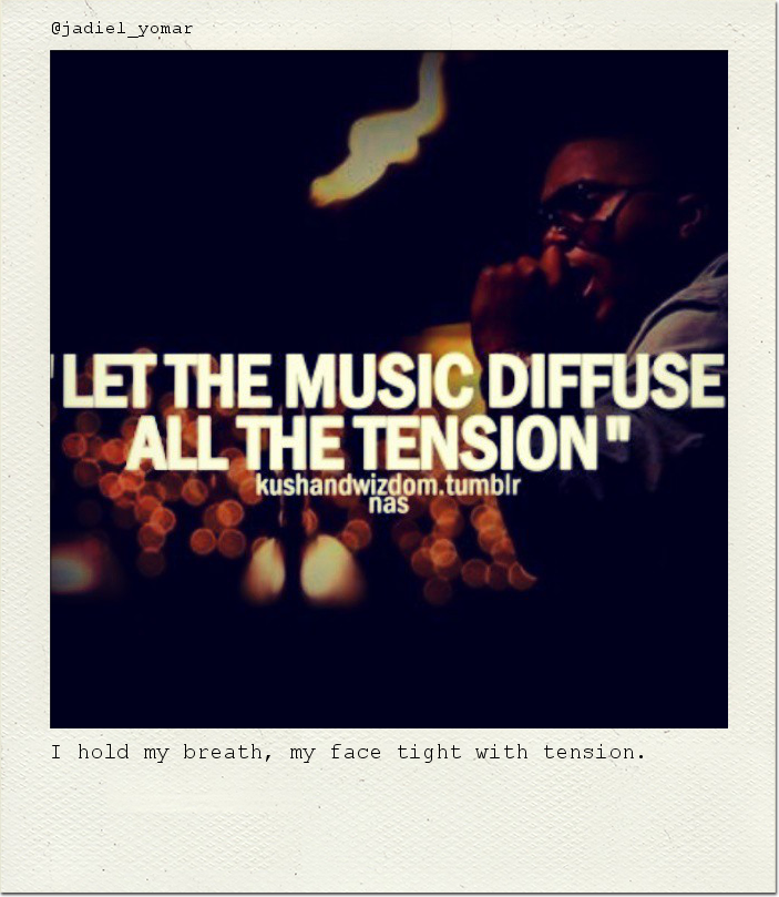 I hold my breath, my face tight with tension.