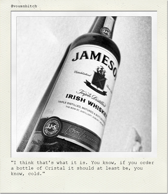 "I think that's what it is. You know, if you order a bottle of Cristal it should at least be, you know, cold."