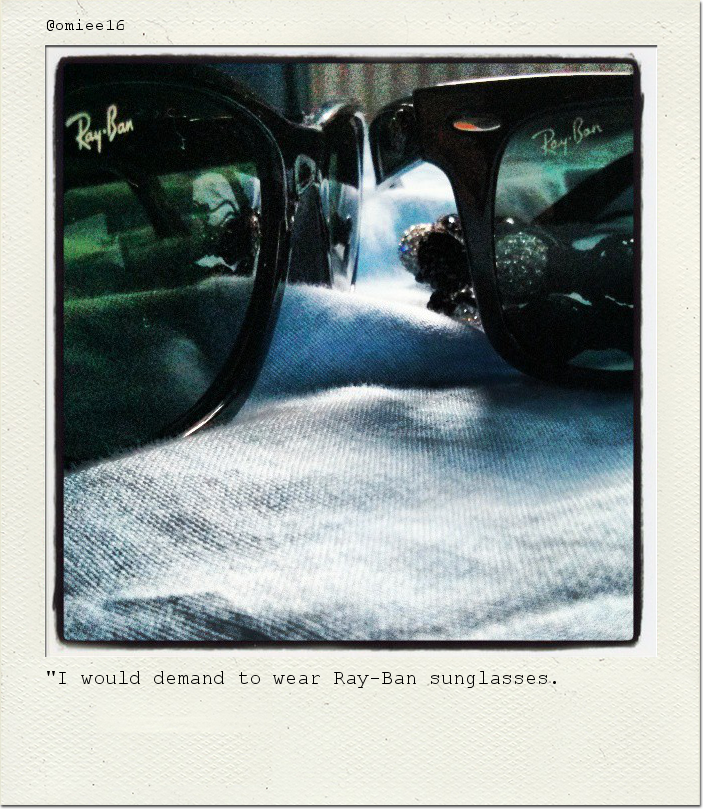 "I would demand to wear Ray-Ban sunglasses.