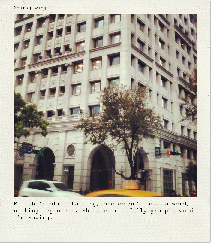 But she's still talking; she doesn't hear a word; nothing registers. She does not fully grasp a word I'm saying.