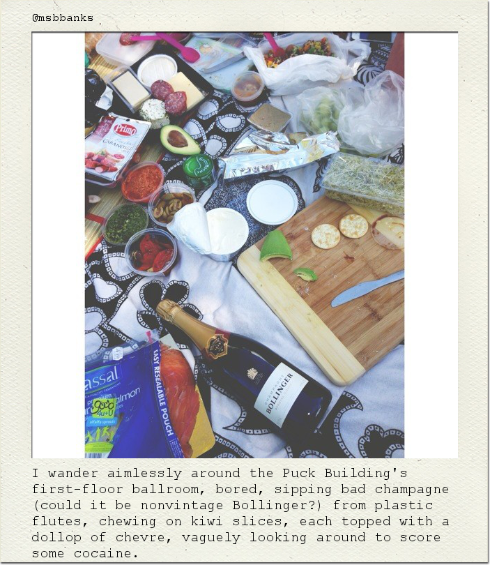 I wander aimlessly around the Puck Building's first-floor ballroom, bored, sipping bad champagne (could it be nonvintage Bollinger?) from plastic flutes, chewing on kiwi slices, each topped with a dollop of chevre, vaguely looking around to score some cocaine.