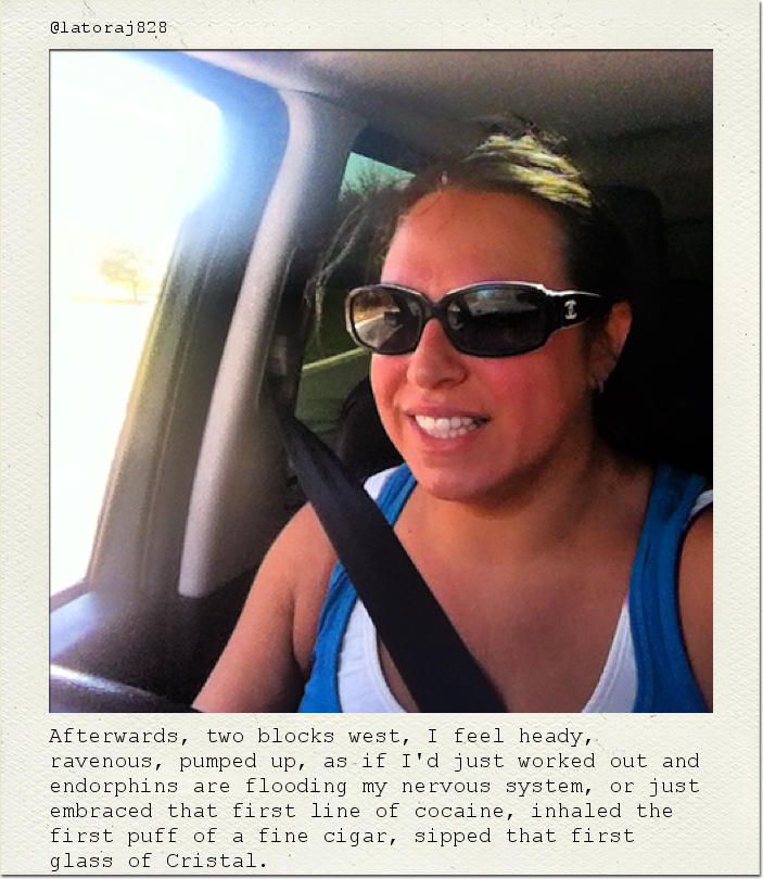 Afterwards, two blocks west, I feel heady, ravenous, pumped up, as if I'd just worked out and endorphins are flooding my nervous system, or just embraced that first line of cocaine, inhaled the first puff of a fine cigar, sipped that first glass of Cristal.