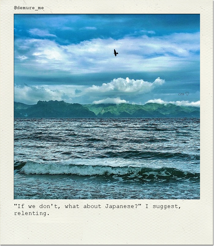 "If we don't, what about Japanese?" I suggest, relenting.