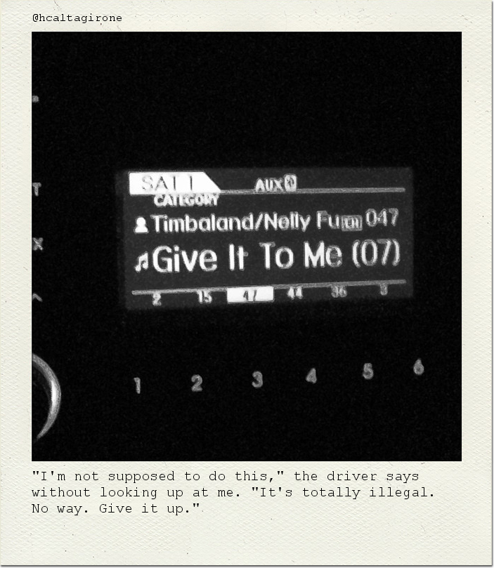 "I'm not supposed to do this," the driver says without looking up at me. "It's totally illegal. No way. Give it up."