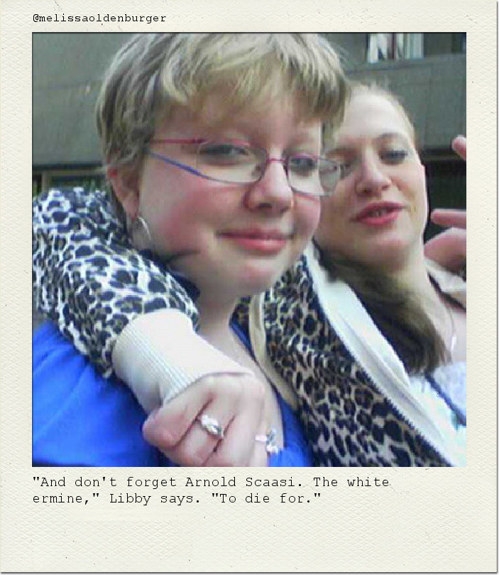 "And don't forget Arnold Scaasi. The white ermine," Libby says. "To die for."