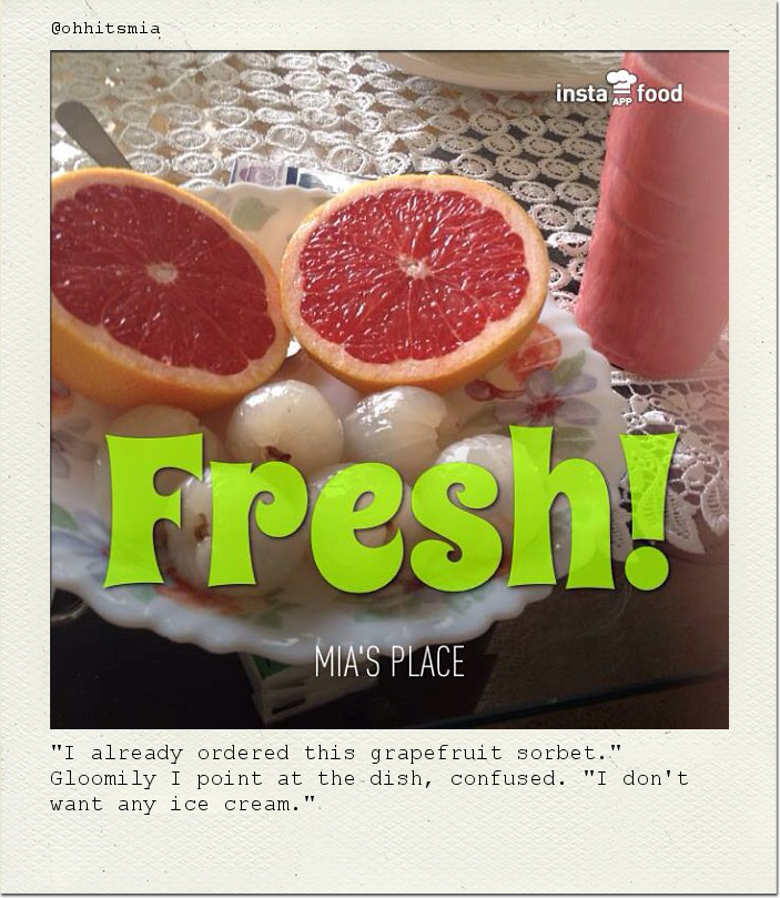 "I already ordered this grapefruit sorbet." Gloomily I point at the dish, confused. "I don't want any ice cream."