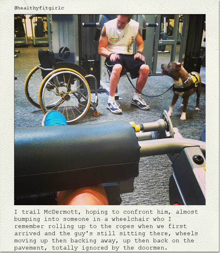 I trail McDermott, hoping to confront him, almost bumping into someone in a wheelchair who I remember rolling up to the ropes when we first arrived and the guy's still sitting there, wheels moving up then backing away, up then back on the pavement, totally ignored by the doormen.