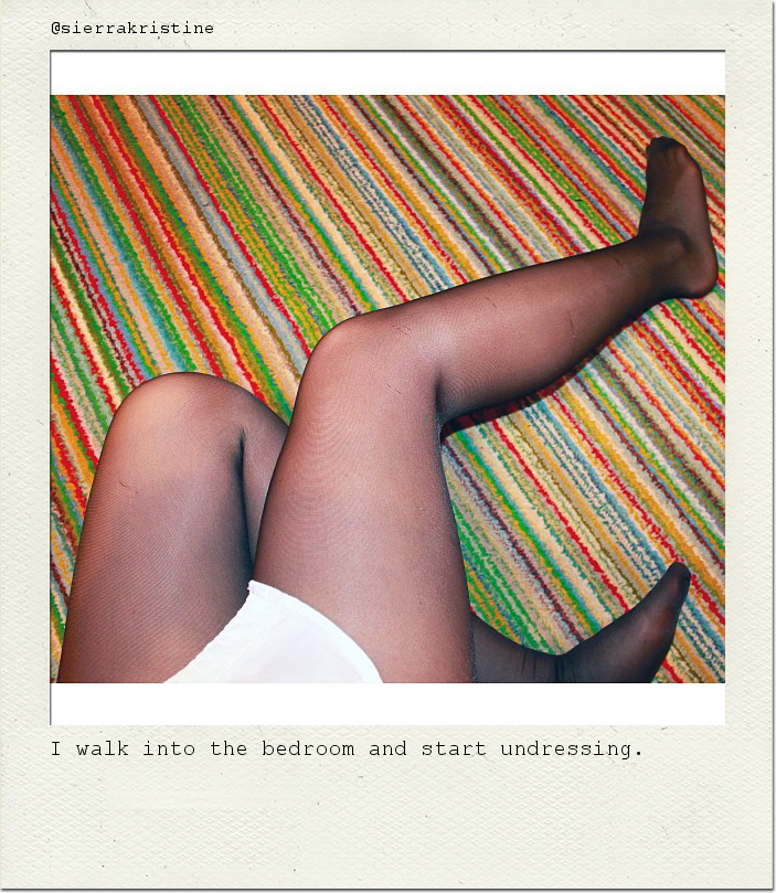 I walk into the bedroom and start undressing.