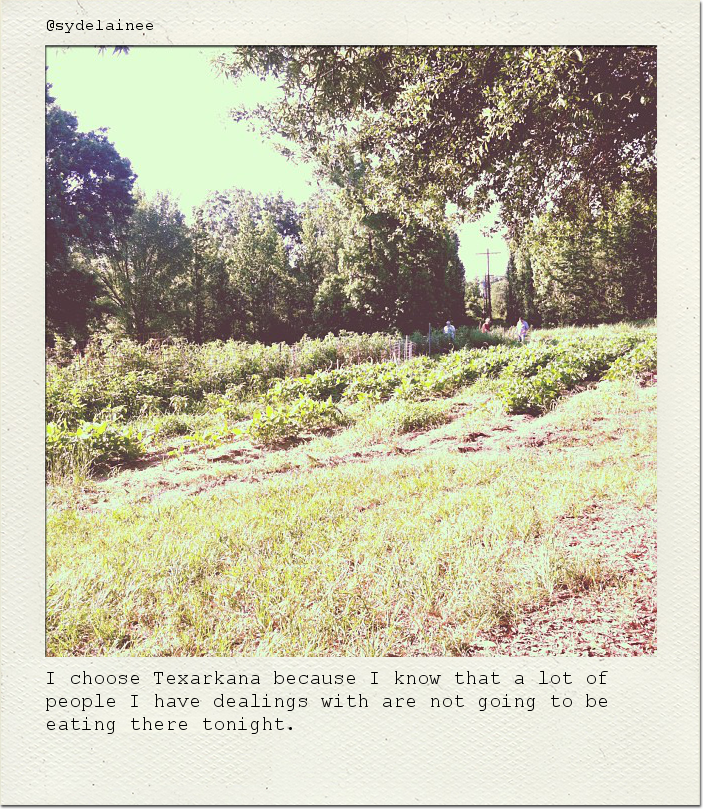 I choose Texarkana because I know that a lot of people I have dealings with are not going to be eating there tonight.