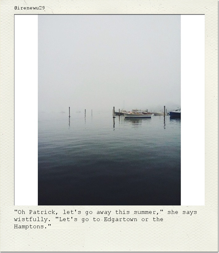 "Oh Patrick, let's go away this summer," she says wistfully. "Let's go to Edgartown or the Hamptons."