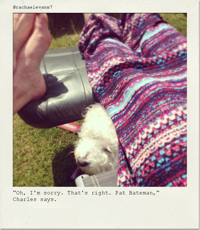 "Oh, I'm sorry. That's right. Pat Bateman," Charles says.