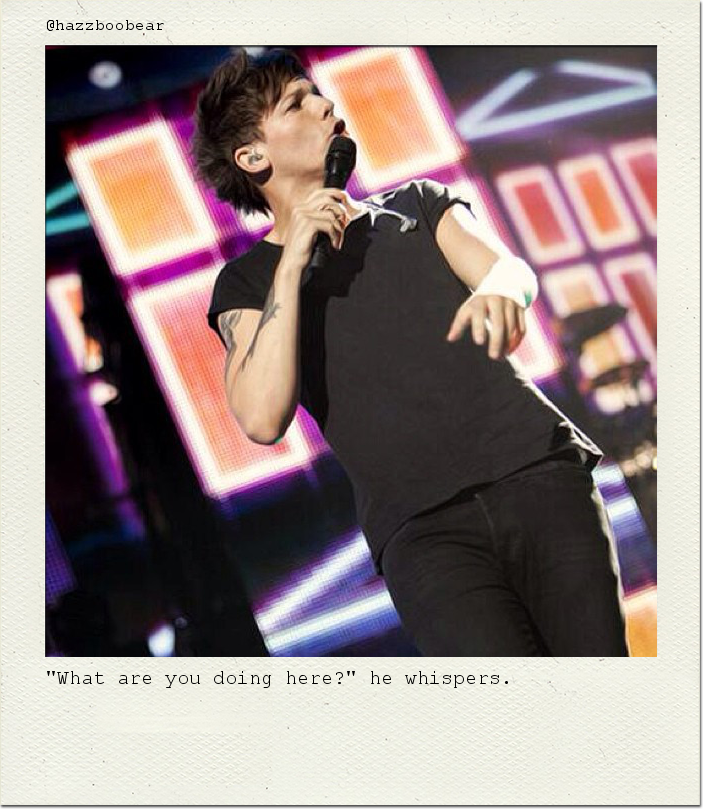 "What are you doing here?" he whispers.
