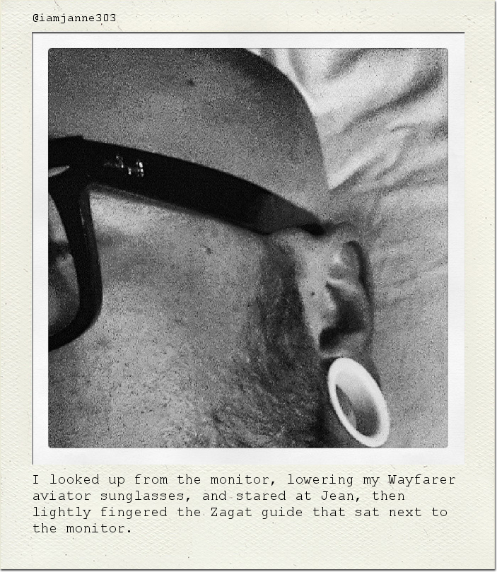 I looked up from the monitor, lowering my Wayfarer aviator sunglasses, and stared at Jean, then lightly fingered the Zagat guide that sat next to the monitor.