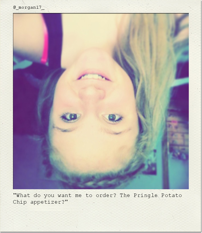 "What do you want me to order? The Pringle Potato Chip appetizer?"