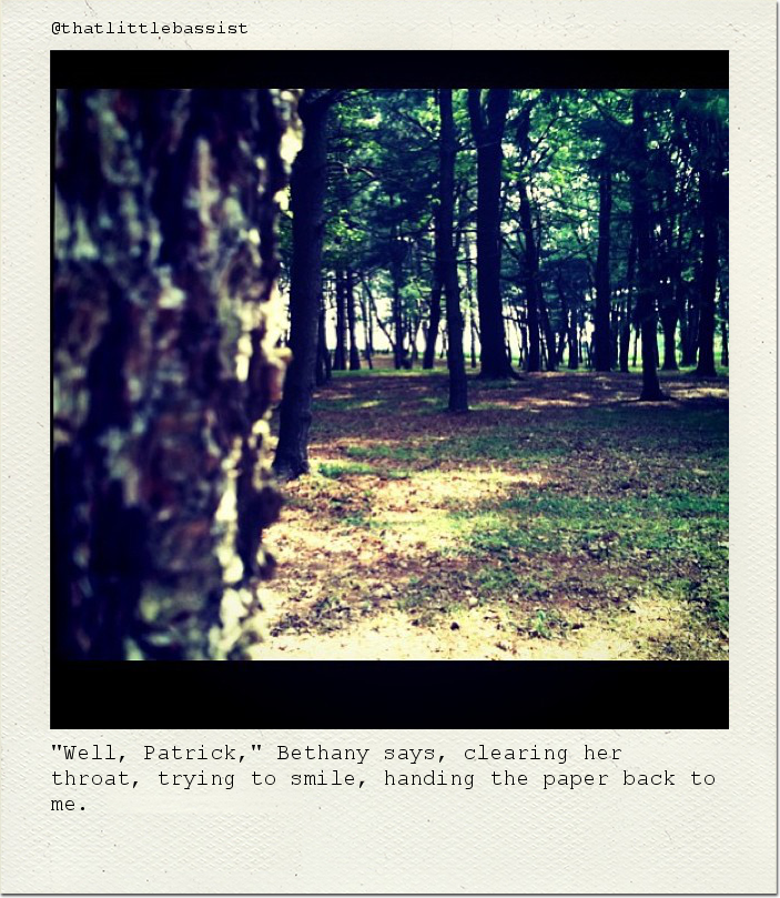 "Well, Patrick," Bethany says, clearing her throat, trying to smile, handing the paper back to me.