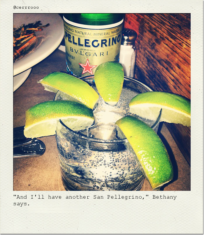 "And I'll have another San Pellegrino," Bethany says.