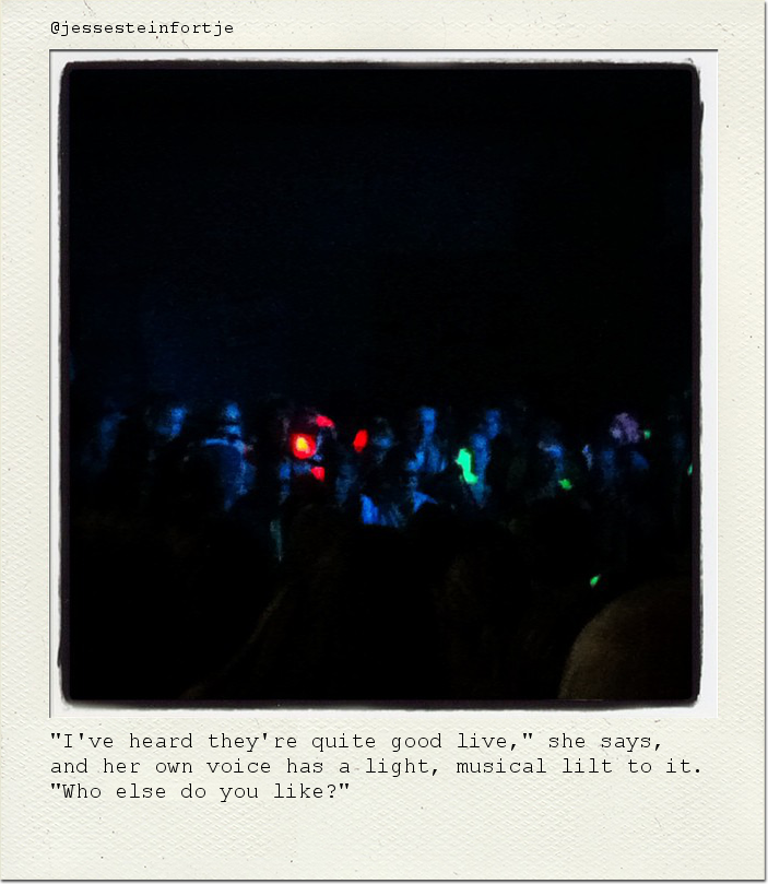 "I've heard they're quite good live," she says, and her own voice has a light, musical lilt to it. "Who else do you like?"