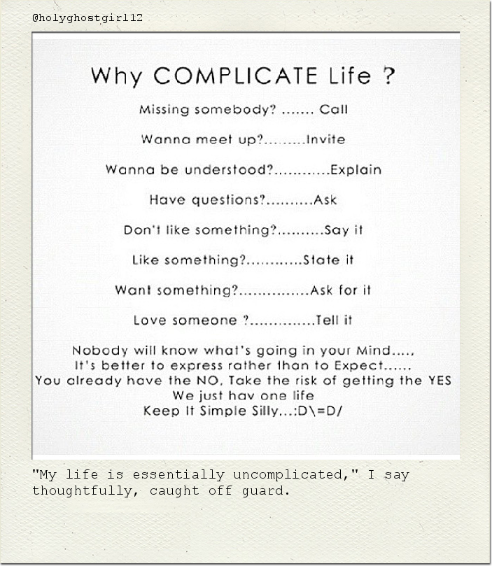 "My life is essentially uncomplicated," I say thoughtfully, caught off guard.
