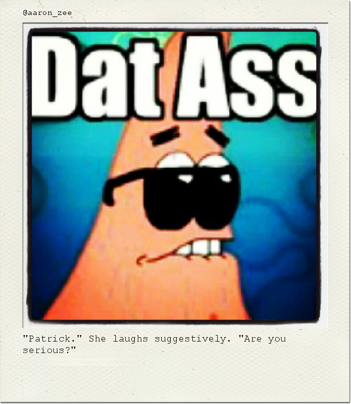 "Patrick." She laughs suggestively. "Are you serious?"