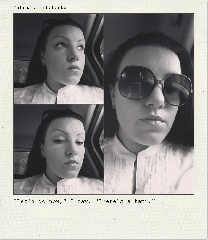 "Let's go now," I say. "There's a taxi."
