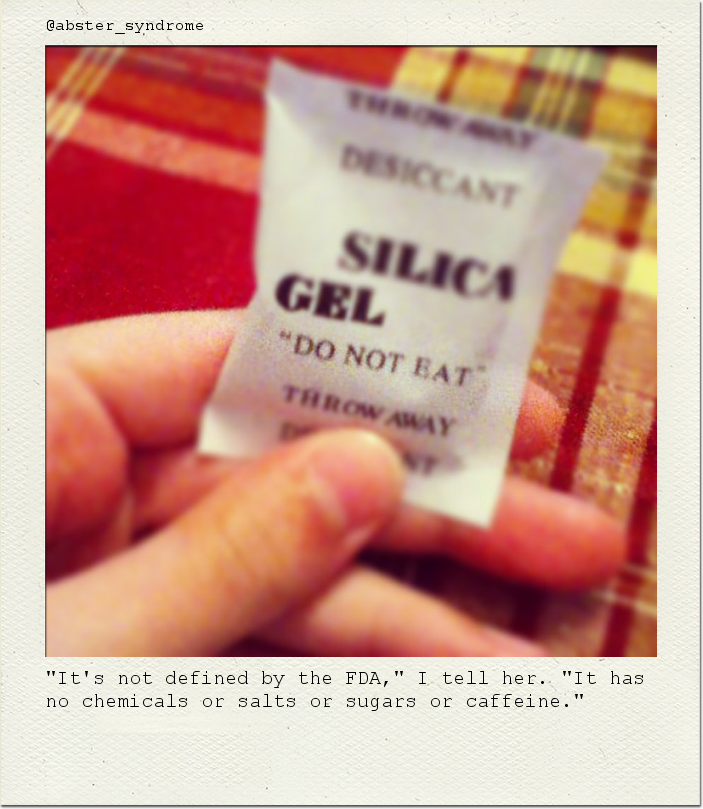 "It's not defined by the FDA," I tell her. "It has no chemicals or salts or sugars or caffeine."