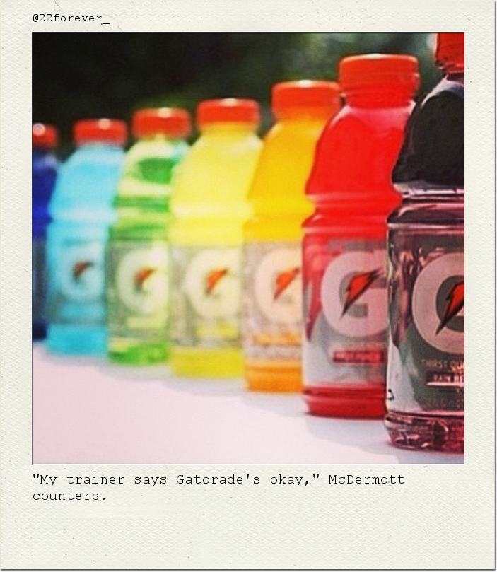 "My trainer says Gatorade's okay," McDermott counters.