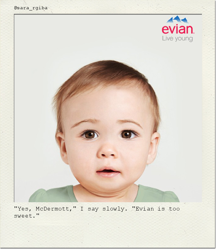 "Yes, McDermott," I say slowly. "Evian is too sweet."