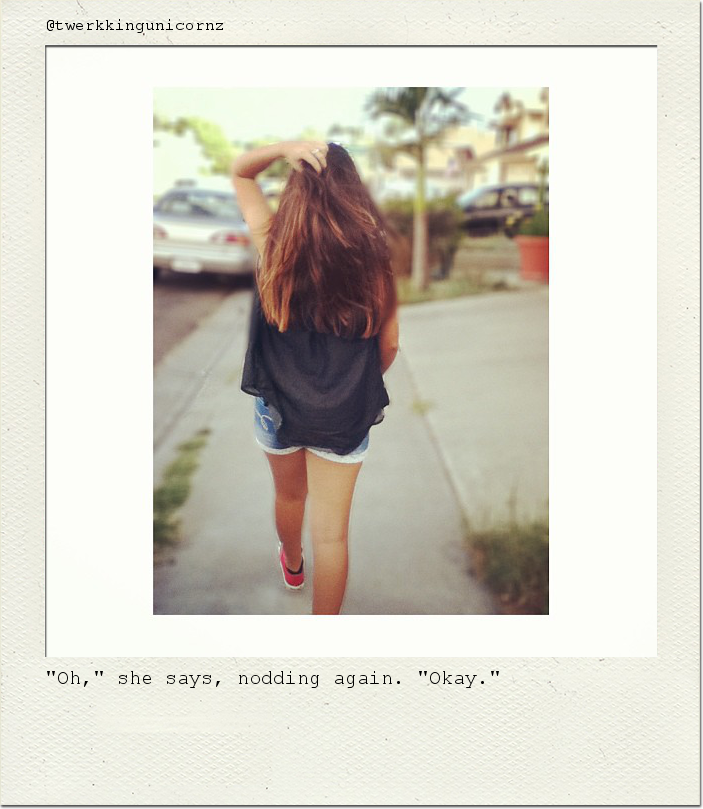 "Oh," she says, nodding again. "Okay."