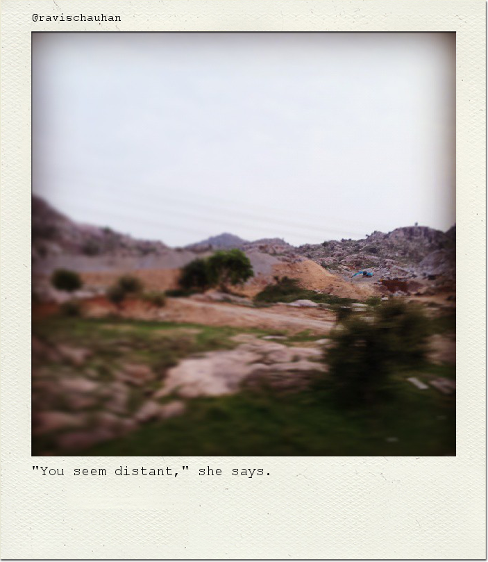 "You seem distant," she says.