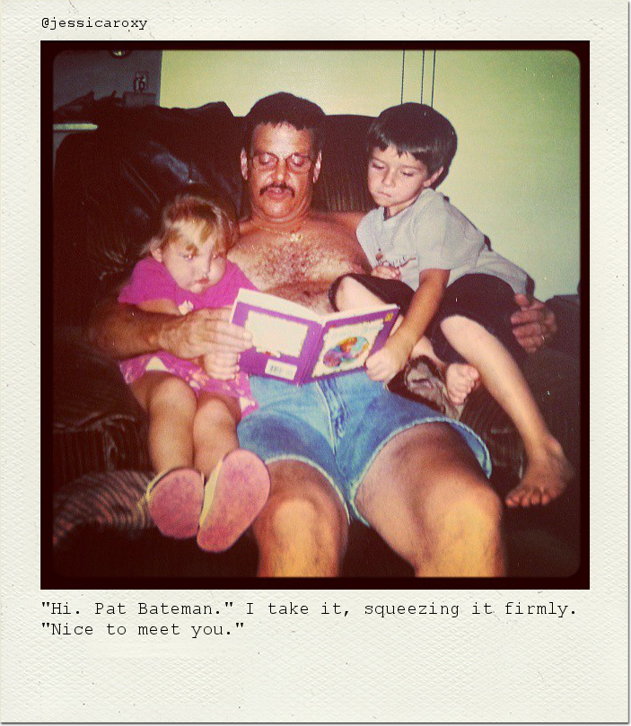 "Hi. Pat Bateman." I take it, squeezing it firmly. "Nice to meet you."