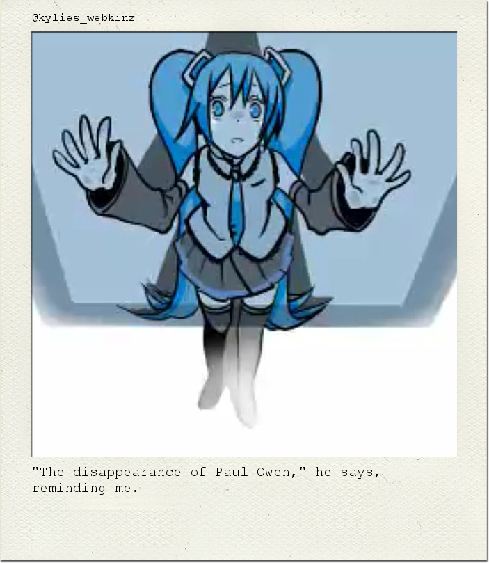 "The disappearance of Paul Owen," he says, reminding me.