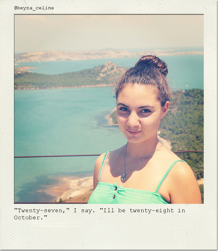"Twenty-seven," I say. "Ill be twenty-eight in October."