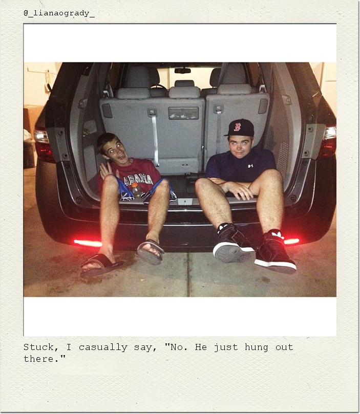 Stuck, I casually say, "No. He just hung out there."