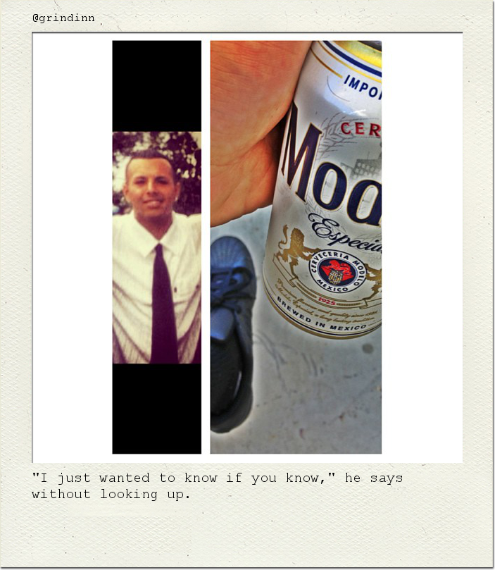 "I just wanted to know if you know," he says without looking up.
