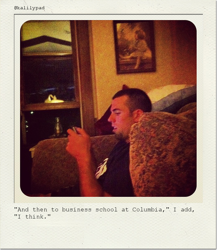 "And then to business school at Columbia," I add, "I think."