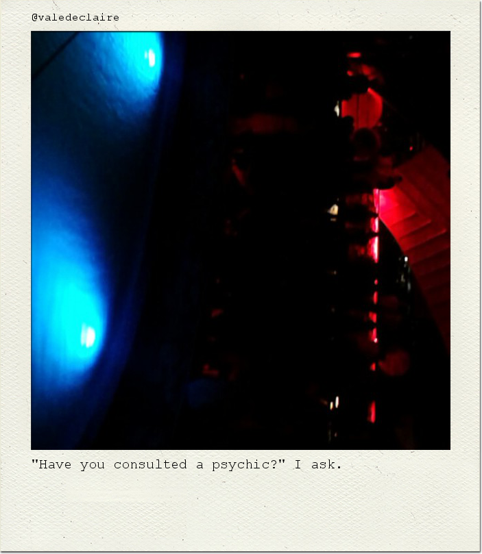 "Have you consulted a psychic?" I ask.