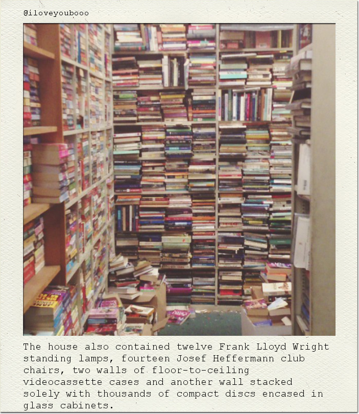 The house also contained twelve Frank Lloyd Wright standing lamps, fourteen Josef Heffermann club chairs, two walls of floor-to-ceiling videocassette cases and another wall stacked solely with thousands of compact discs encased in glass cabinets.