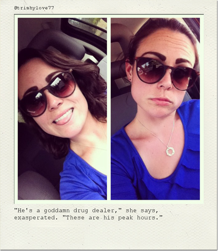 "He's a goddamn drug dealer," she says, exasperated. "These are his peak hours."