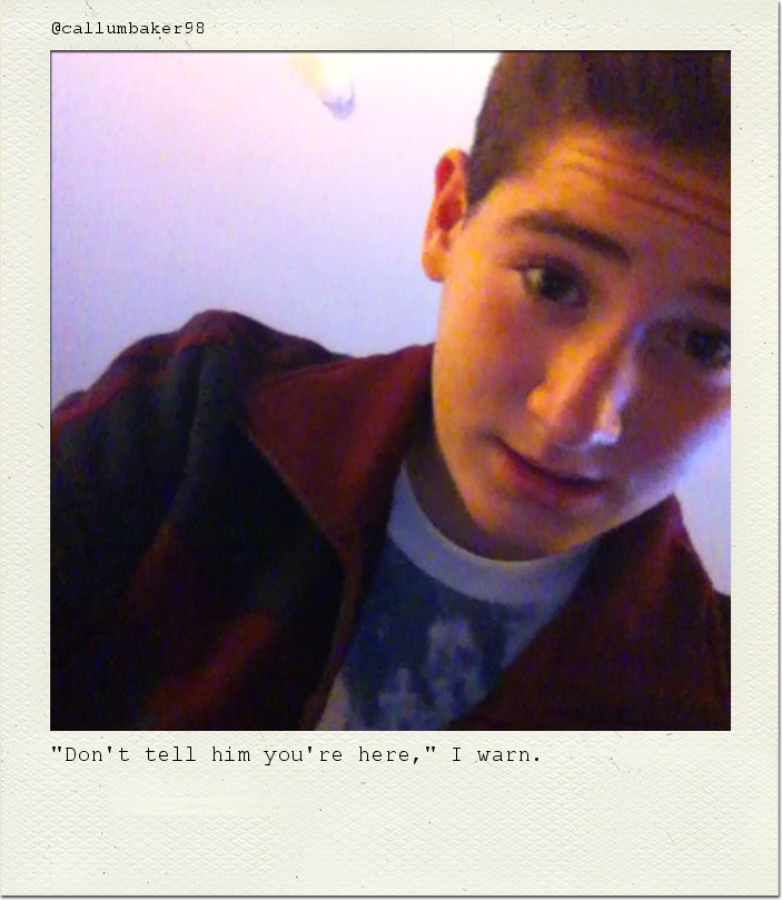 "Don't tell him you're here," I warn.
