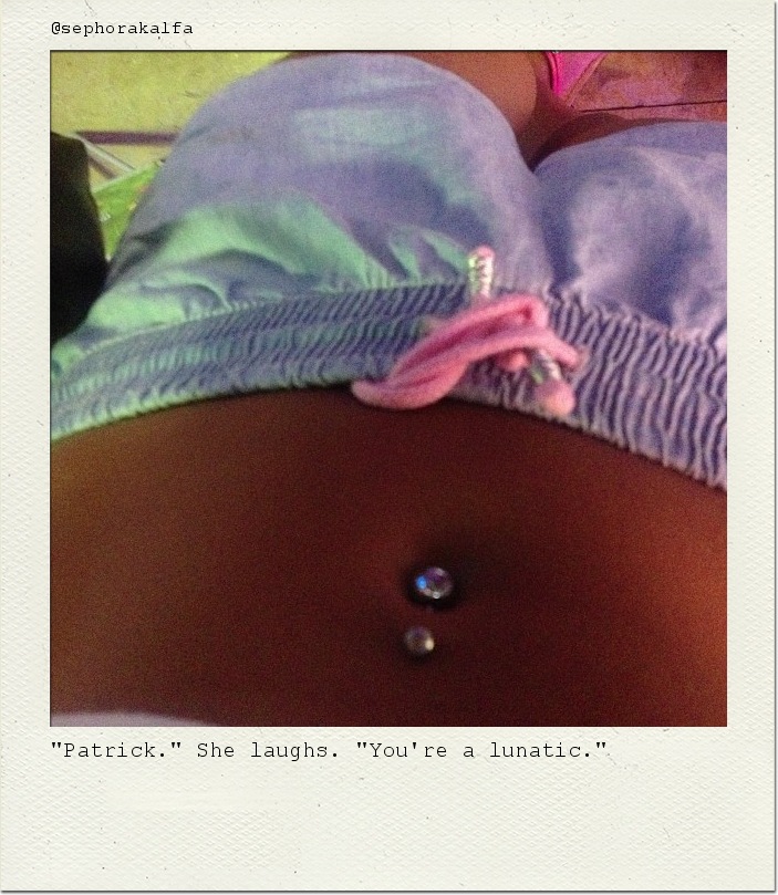 "Patrick." She laughs. "You're a lunatic."