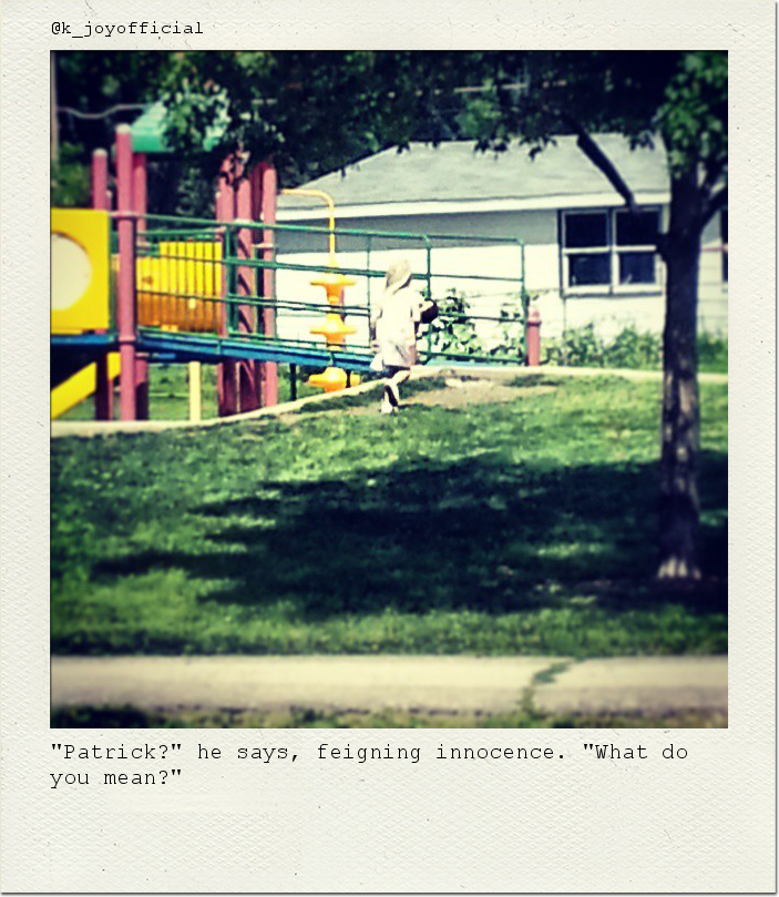 "Patrick?" he says, feigning innocence. "What do you mean?"