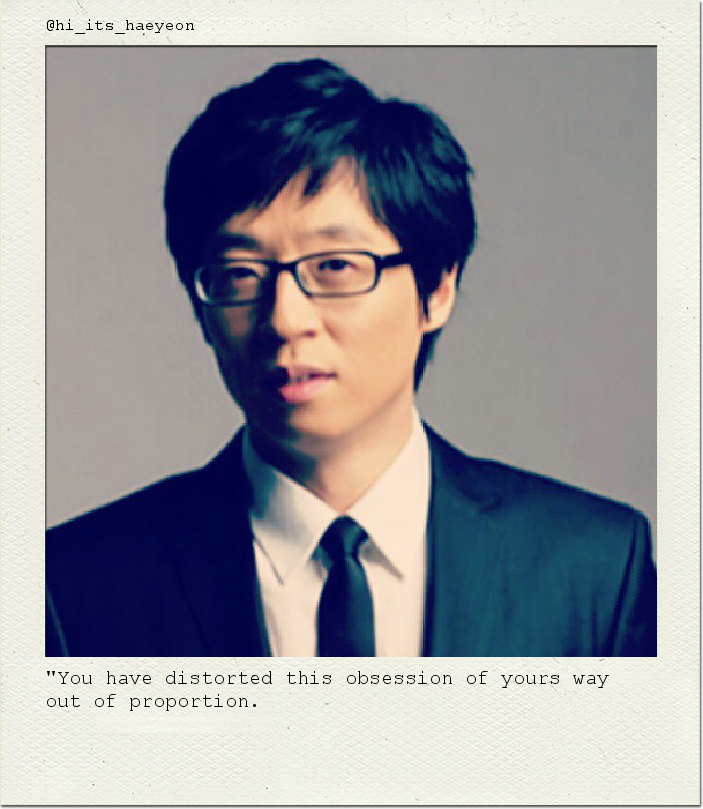 "You have distorted this obsession of yours way out of proportion.