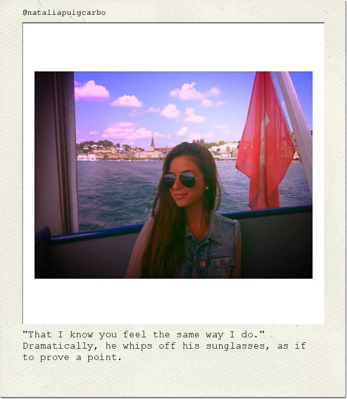 "That I know you feel the same way I do." Dramatically, he whips off his sunglasses, as if to prove a point.