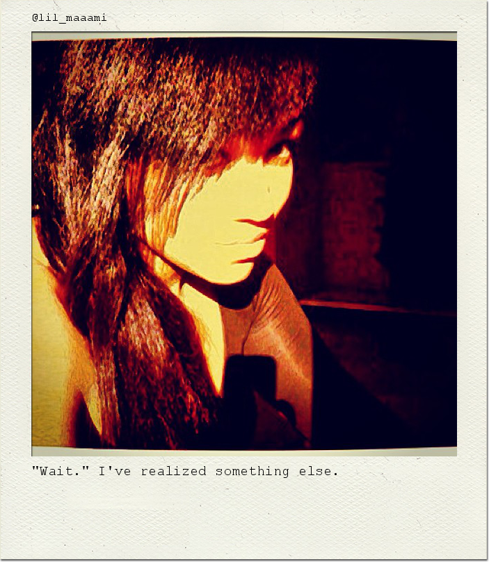 "Wait." I've realized something else.